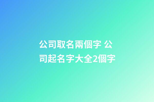 公司取名兩個字 公司起名字大全2個字